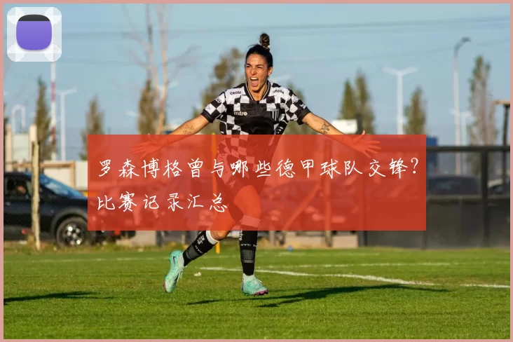 罗森博格曾与哪些德甲球队交锋？比赛记录汇总