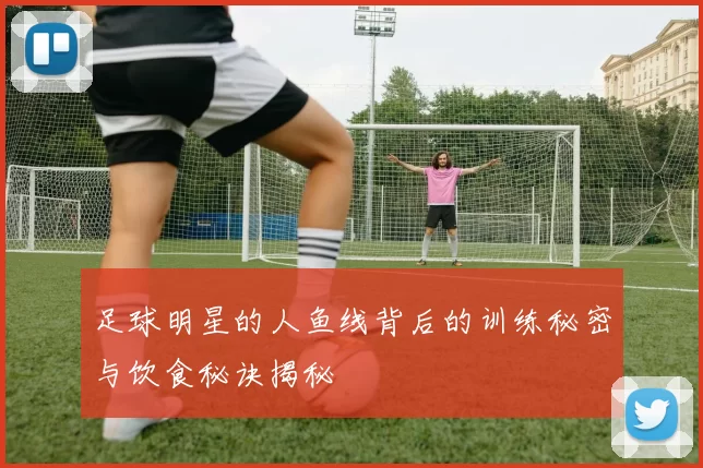足球明星的人鱼线背后的训练秘密与饮食秘诀揭秘