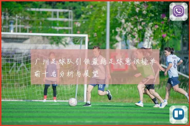 广州足球队引领最新足球意识榜单前十名分析与展望