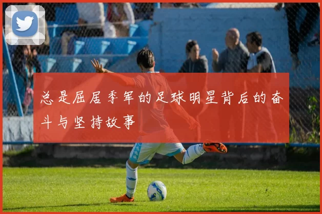 总是屈居季军的足球明星背后的奋斗与坚持故事