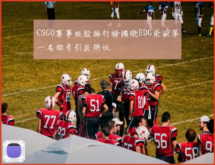 CSGO赛事经验排行榜揭晓EDG荣获第一名称号引发热议