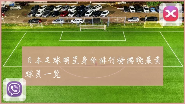 日本足球明星身价排行榜揭晓最贵球员一览