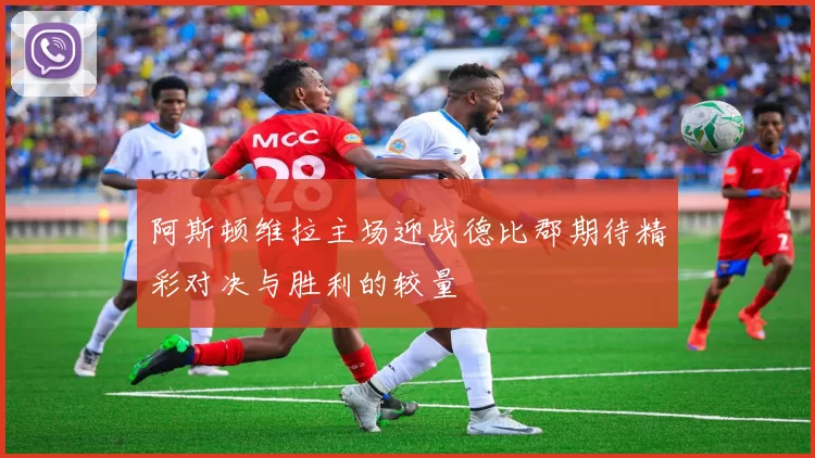 阿斯顿维拉主场迎战德比郡期待精彩对决与胜利的较量