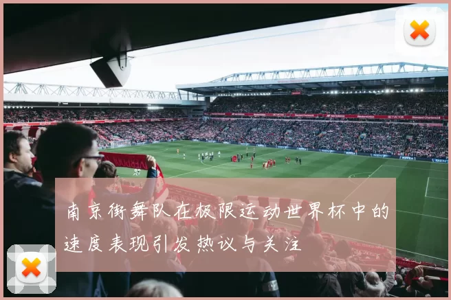 南京街舞队在极限运动世界杯中的速度表现引发热议与关注
