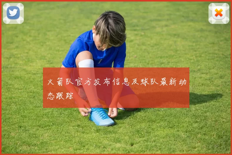 火箭队官方发布信息及球队最新动态跟踪