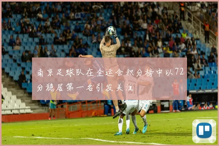 南京足球队在全运会积分榜中以72分稳居第一名引发关注