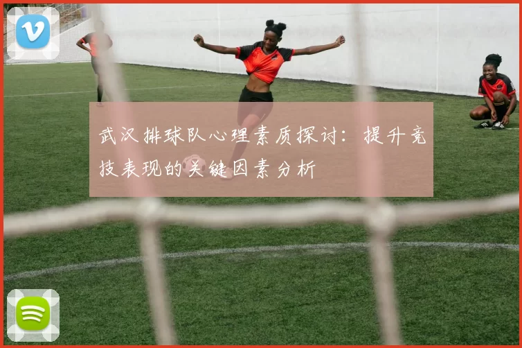 武汉排球队心理素质探讨：提升竞技表现的关键因素分析