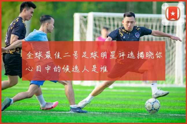 全球最佳二号足球明星评选揭晓你心目中的候选人是谁
