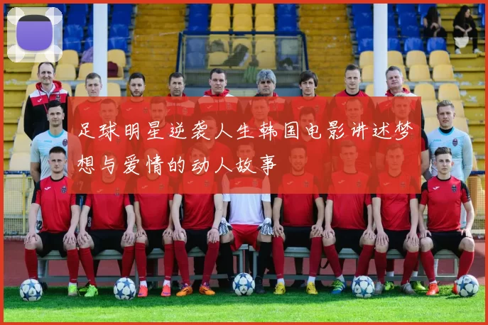 足球明星逆袭人生韩国电影讲述梦想与爱情的动人故事