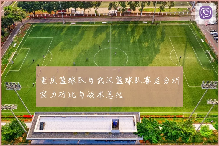 重庆篮球队与武汉篮球队赛后分析实力对比与战术总结