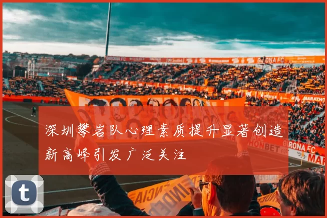 深圳攀岩队心理素质提升显著创造新高峰引发广泛关注