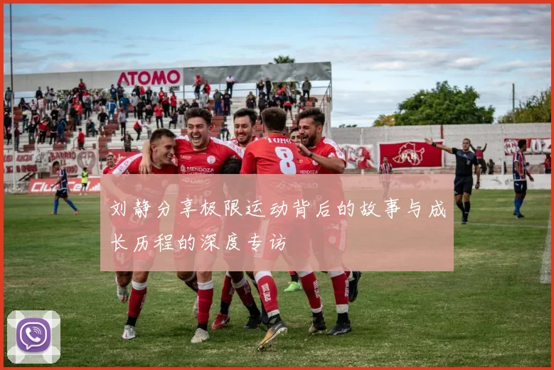 刘静分享极限运动背后的故事与成长历程的深度专访