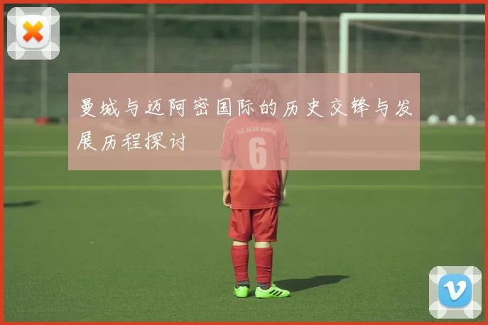 曼城与迈阿密国际的历史交锋与发展历程探讨