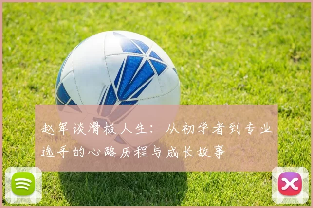 赵军谈滑板人生：从初学者到专业选手的心路历程与成长故事