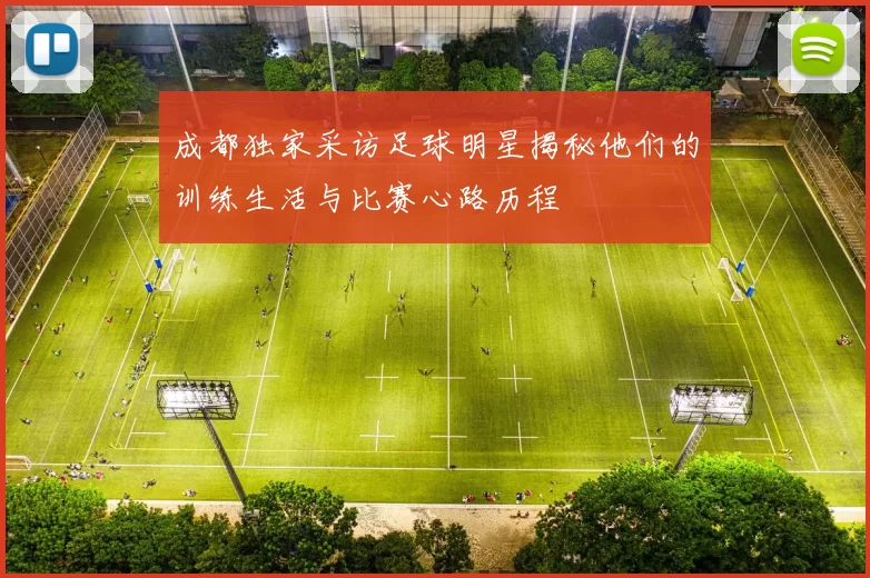 成都独家采访足球明星揭秘他们的训练生活与比赛心路历程
