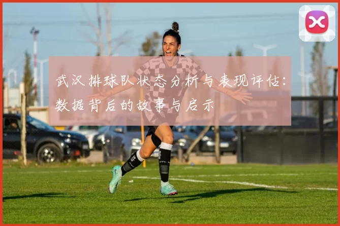 武汉排球队状态分析与表现评估：数据背后的故事与启示