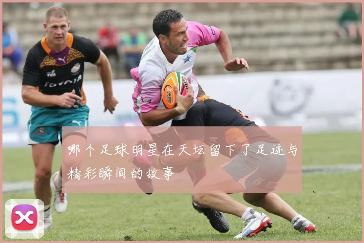 哪个足球明星在天坛留下了足迹与精彩瞬间的故事