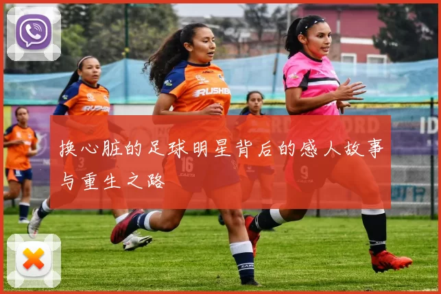 换心脏的足球明星背后的感人故事与重生之路