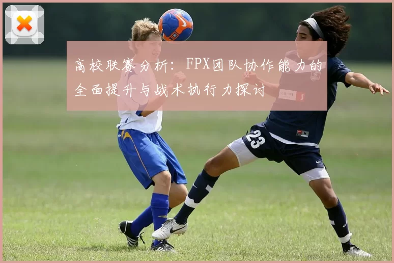 高校联赛分析：FPX团队协作能力的全面提升与战术执行力探讨