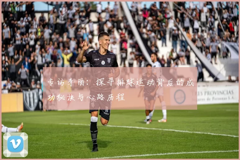 专访李丽：探寻排球运动背后的成功秘诀与心路历程