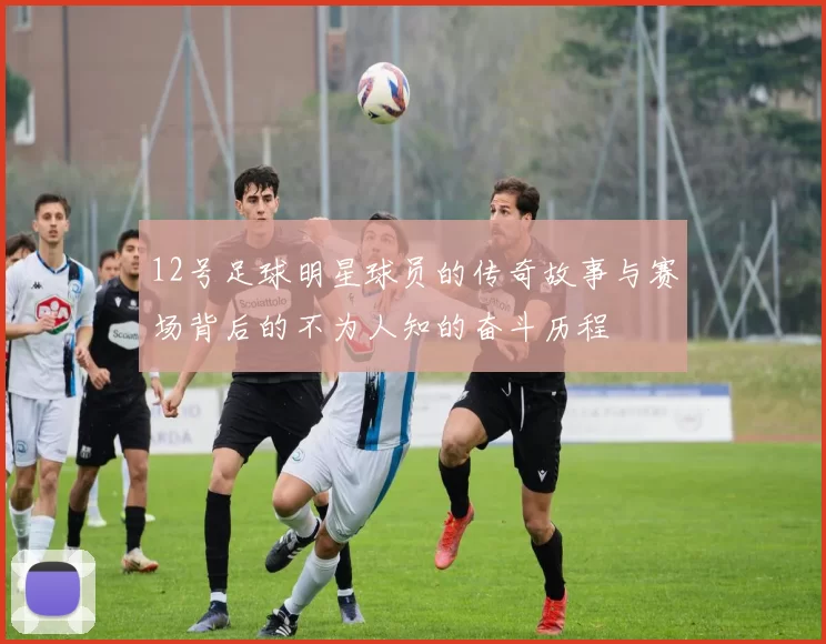 12号足球明星球员的传奇故事与赛场背后的不为人知的奋斗历程
