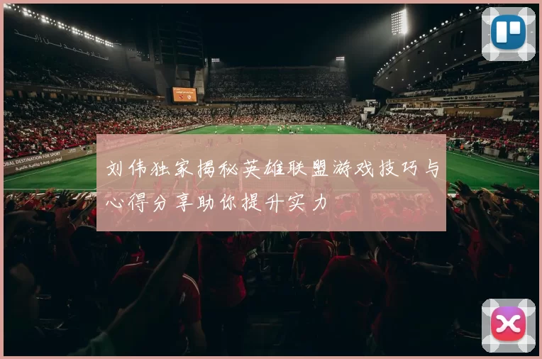刘伟独家揭秘英雄联盟游戏技巧与心得分享助你提升实力