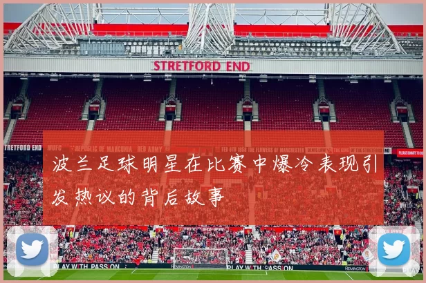 波兰足球明星在比赛中爆冷表现引发热议的背后故事