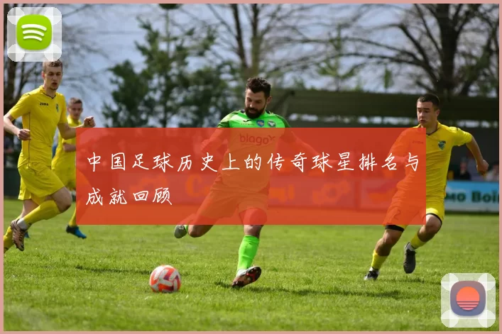 中国足球历史上的传奇球星排名与成就回顾