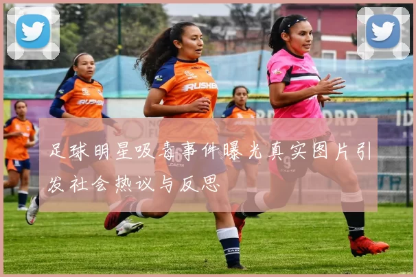足球明星吸毒事件曝光真实图片引发社会热议与反思