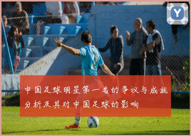 中国足球明星第一名的争议与成就分析及其对中国足球的影响