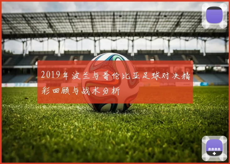 2019年波兰与哥伦比亚足球对决精彩回顾与战术分析