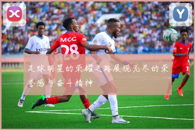 足球明星的荣耀之路展现无尽的荣誉感与奋斗精神
