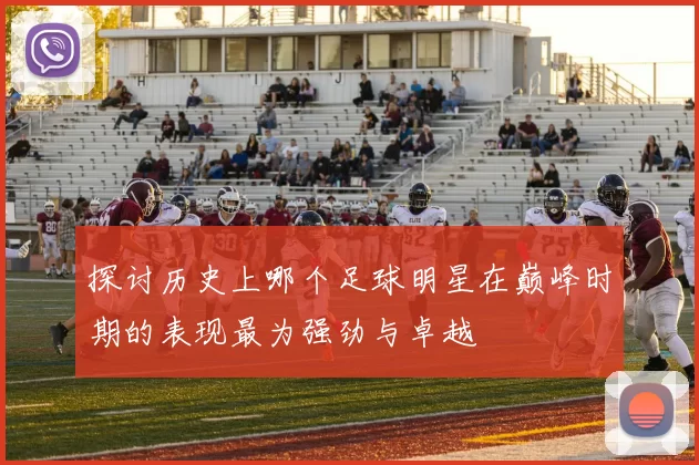 探讨历史上哪个足球明星在巅峰时期的表现最为强劲与卓越