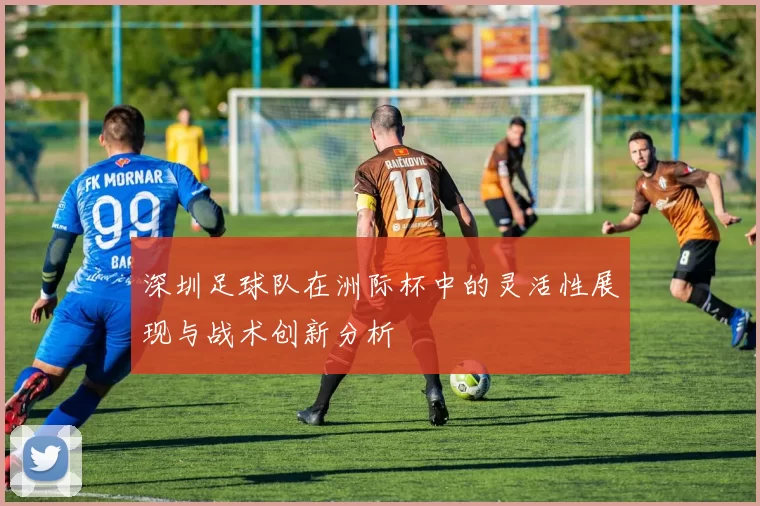 深圳足球队在洲际杯中的灵活性展现与战术创新分析