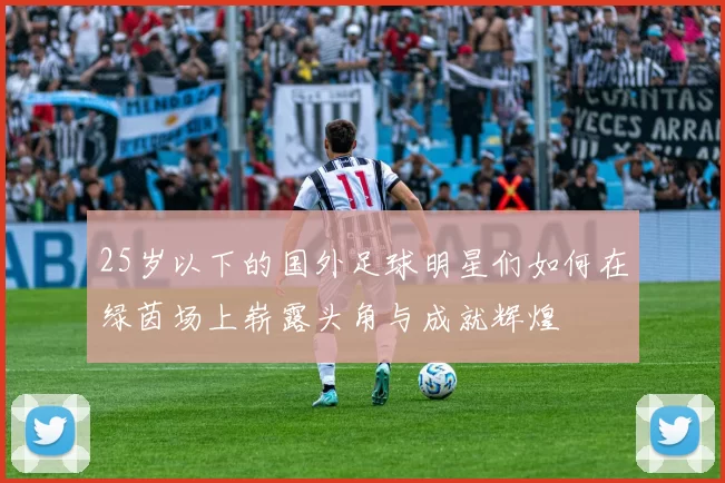25岁以下的国外足球明星们如何在绿茵场上崭露头角与成就辉煌