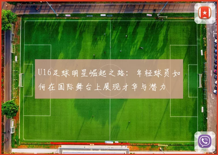 U16足球明星崛起之路：年轻球员如何在国际舞台上展现才华与潜力