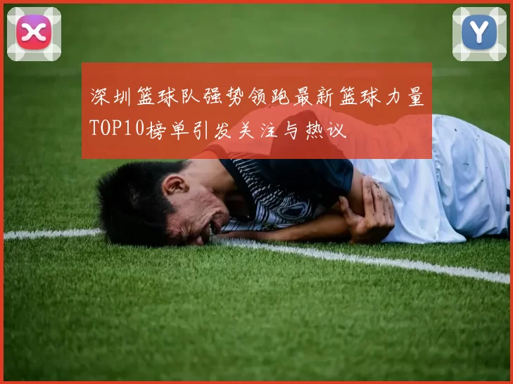 深圳篮球队强势领跑最新篮球力量TOP10榜单引发关注与热议
