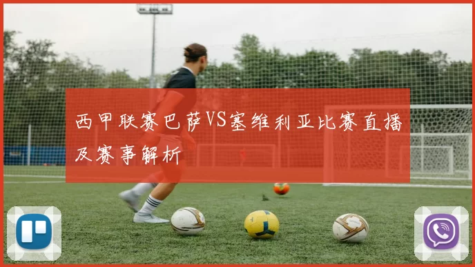 西甲联赛巴萨VS塞维利亚比赛直播及赛事解析