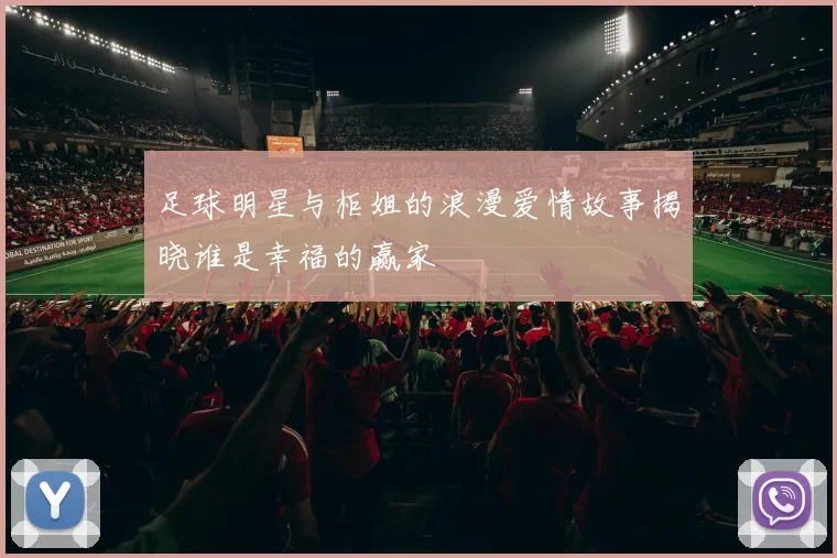 足球明星与柜姐的浪漫爱情故事揭晓谁是幸福的赢家