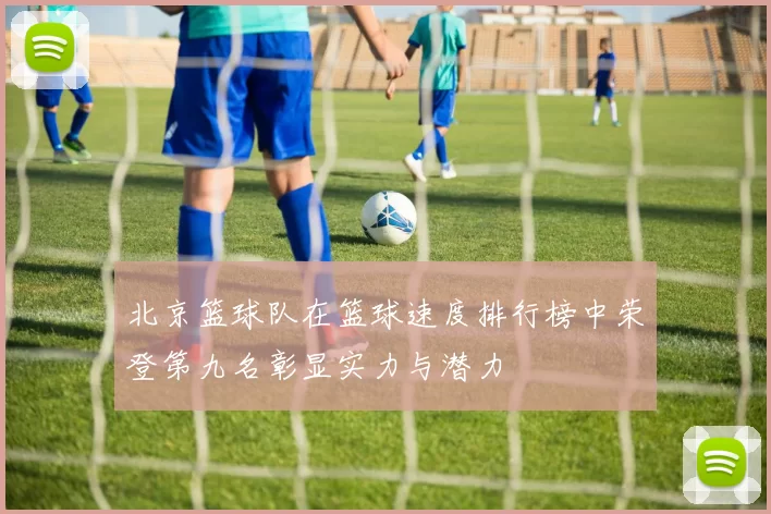 北京篮球队在篮球速度排行榜中荣登第九名彰显实力与潜力