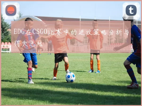 EDG在CSGO比赛中的进攻策略分析与得失总结