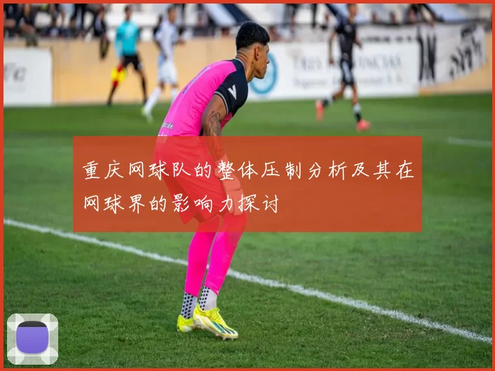 重庆网球队的整体压制分析及其在网球界的影响力探讨