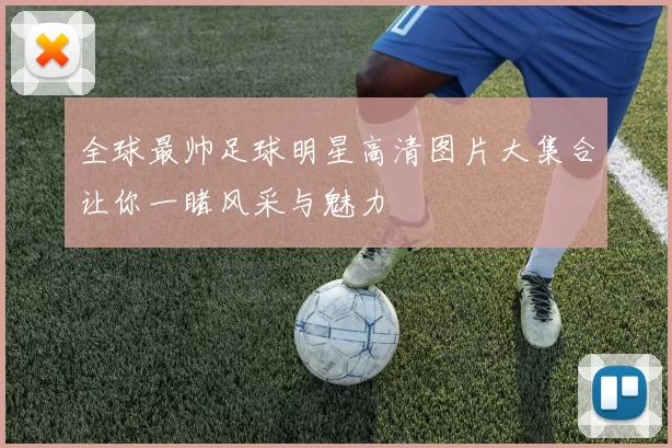 全球最帅足球明星高清图片大集合让你一睹风采与魅力