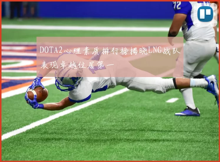 DOTA2心理素质排行榜揭晓LNG战队表现卓越位居第一