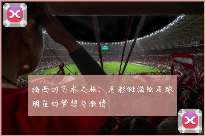 梅西的艺术之旅：用彩铅描绘足球明星的梦想与激情