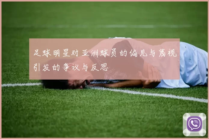 足球明星对亚洲球员的偏见与蔑视引发的争议与反思