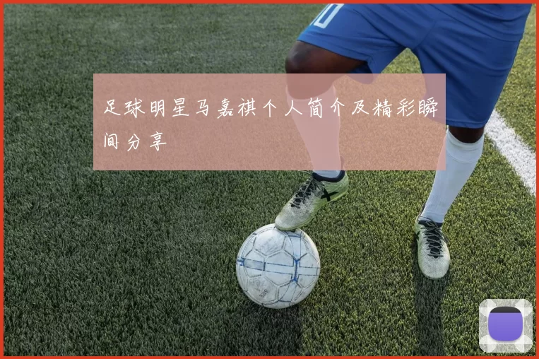 足球明星马嘉祺个人简介及精彩瞬间分享