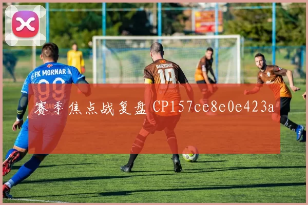 赛季焦点战复盘 CP157ce8e0e423a
