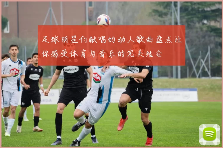 足球明星们献唱的动人歌曲盘点让你感受体育与音乐的完美结合