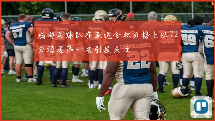 成都足球队在亚运会积分榜上以72分稳居第一名引发关注